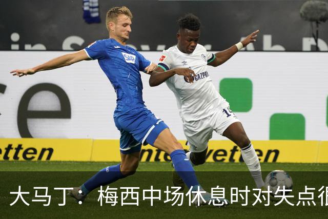 大马丁：梅西中场休息时对失点很自责，但他之前拯救过我们无数次